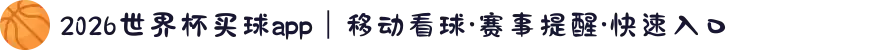 2026世界杯买球app｜移动看球·赛事提醒·快速入口